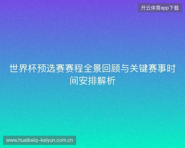 世界杯预选赛赛程全景回顾与关键赛事时间安排解析