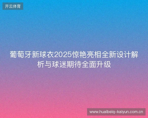 葡萄牙新球衣2025惊艳亮相全新设计解析与球迷期待全面升级