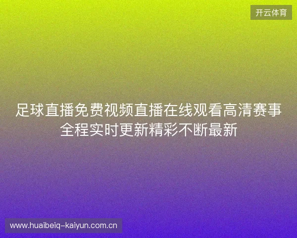 足球直播免费视频直播在线观看高清赛事全程实时更新精彩不断最新 足球直播免费视频直播在线观看高清赛事全程实时更新精彩不断最新