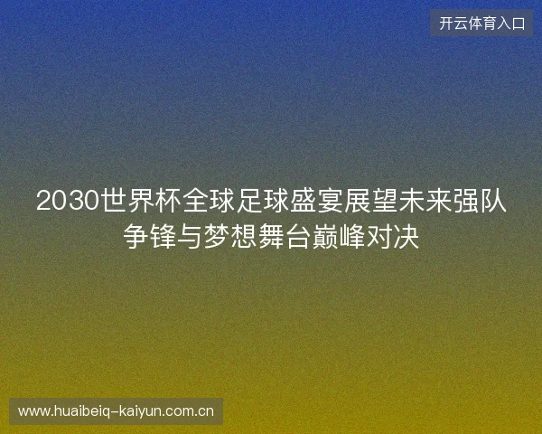 2030世界杯全球足球盛宴展望未来强队争锋与梦想舞台巅峰对决