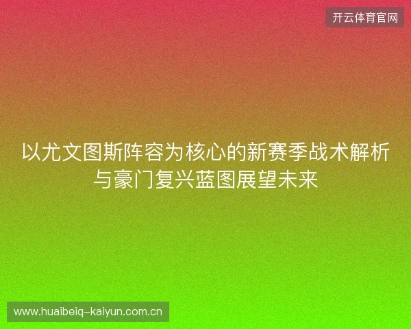 以尤文图斯阵容为核心的新赛季战术解析与豪门复兴蓝图展望未来