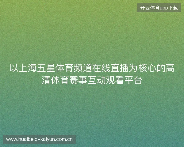 以上海五星体育频道在线直播为核心的高清体育赛事互动观看平台 以上海五星体育频道在线直播为核心的高清体育赛事互动观看平台