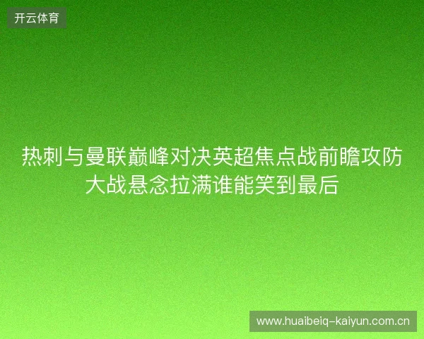 热刺与曼联巅峰对决英超焦点战前瞻攻防大战悬念拉满谁能笑到最后 热刺与曼联巅峰对决英超焦点战前瞻攻防大战悬念拉满谁能笑到最后