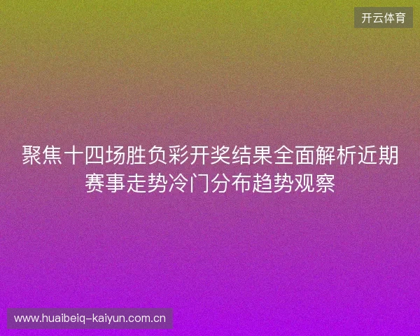 聚焦十四场胜负彩开奖结果全面解析近期赛事走势冷门分布趋势观察