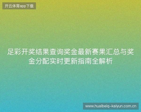足彩开奖结果查询奖金最新赛果汇总与奖金分配实时更新指南全解析