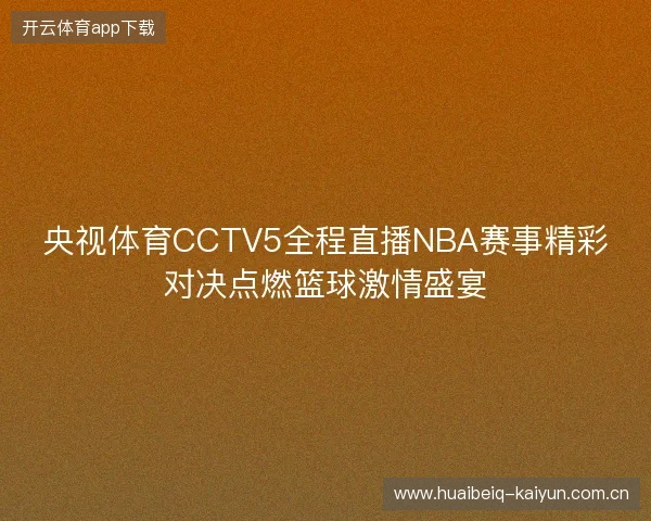 央视体育CCTV5全程直播NBA赛事精彩对决点燃篮球激情盛宴 央视体育CCTV5全程直播NBA赛事精彩对决点燃篮球激情盛宴