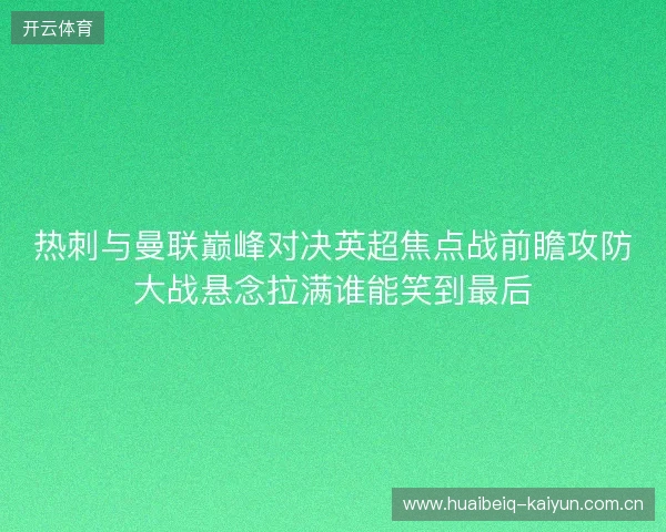 热刺与曼联巅峰对决英超焦点战前瞻攻防大战悬念拉满谁能笑到最后