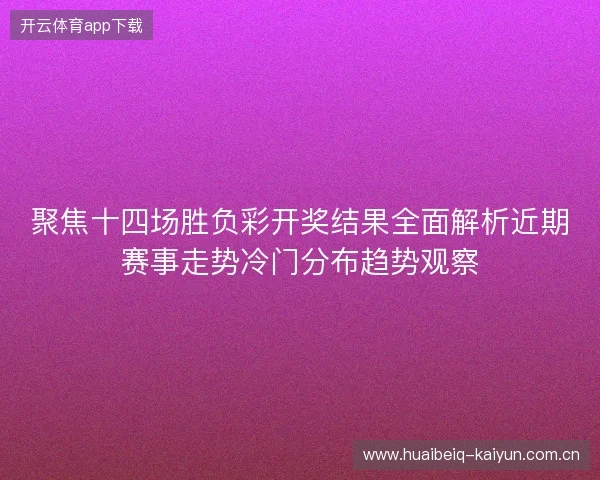 聚焦十四场胜负彩开奖结果全面解析近期赛事走势冷门分布趋势观察 聚焦十四场胜负彩开奖结果全面解析近期赛事走势冷门分布趋势观察