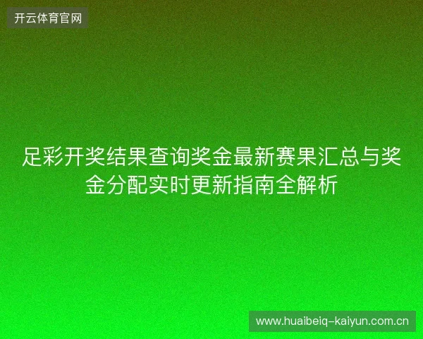 足彩开奖结果查询奖金最新赛果汇总与奖金分配实时更新指南全解析 足彩开奖结果查询奖金最新赛果汇总与奖金分配实时更新指南全解析