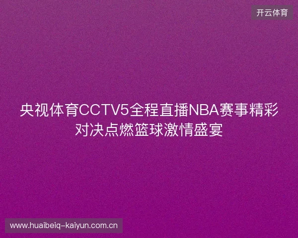 央视体育CCTV5全程直播NBA赛事精彩对决点燃篮球激情盛宴