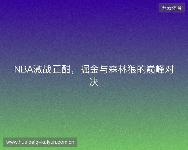 NBA激战正酣，掘金与森林狼的巅峰对决