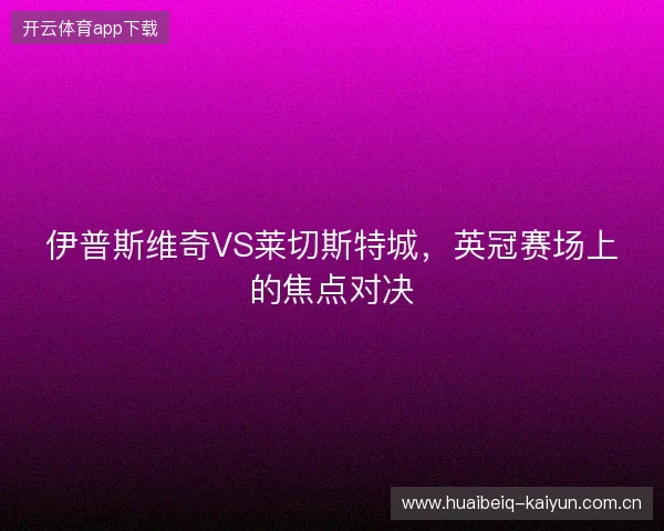 伊普斯维奇VS莱切斯特城，英冠赛场上的焦点对决