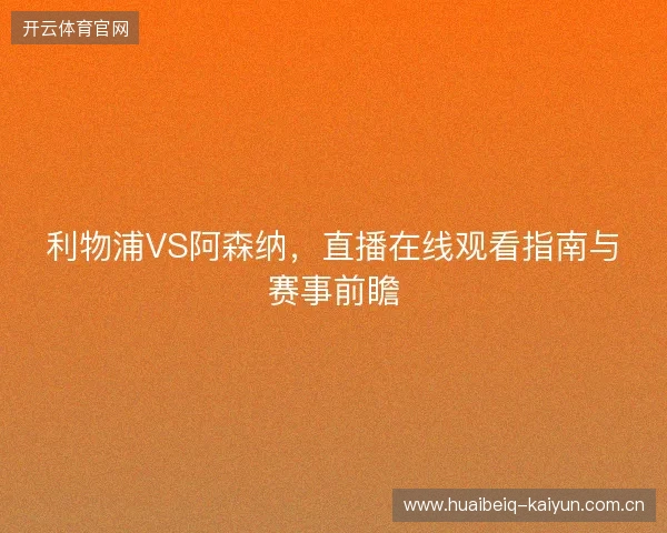 利物浦VS阿森纳，直播在线观看指南与赛事前瞻